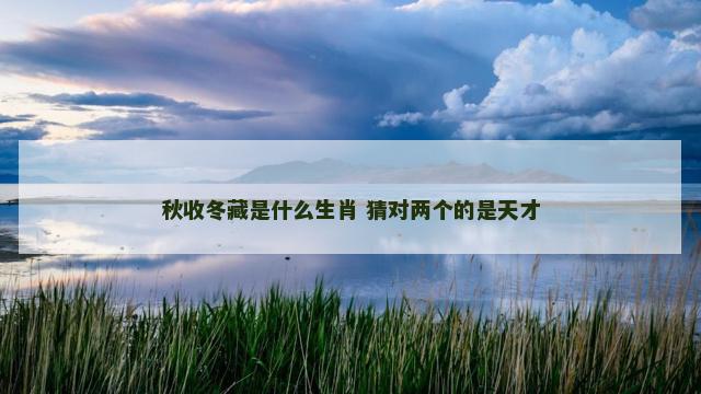 秋收冬藏是什么生肖 猜对两个的是天才