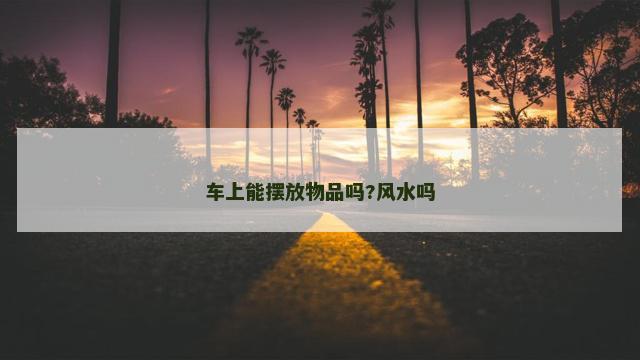 车上能摆放物品吗?风水吗