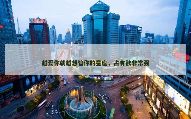 越爱你就越想管你的星座，占有欲非常强