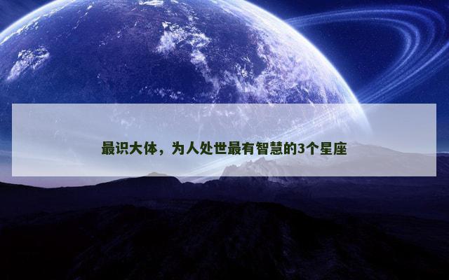 最识大体，为人处世最有智慧的3个星座