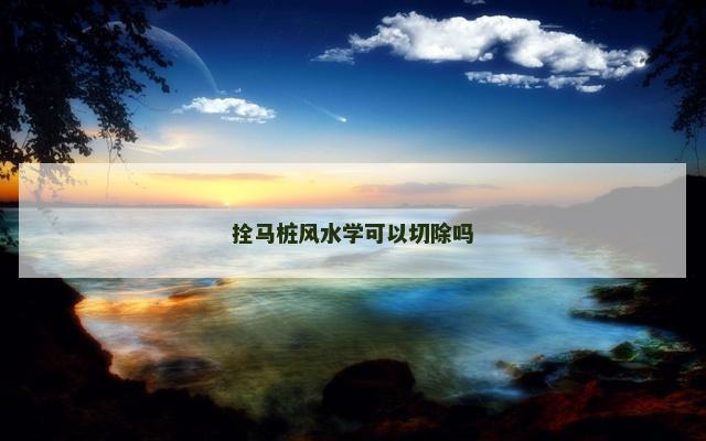 拴马桩风水学可以切除吗