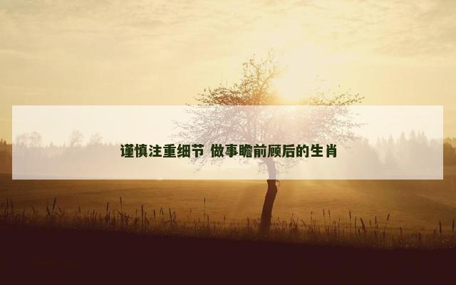 谨慎注重细节 做事瞻前顾后的生肖