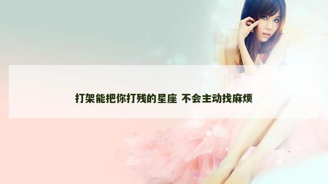 打架能把你打残的星座 不会主动找麻烦