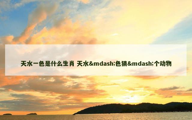 天水一色是什么生肖 天水—色猜—个动物