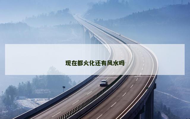 现在都火化还有风水吗