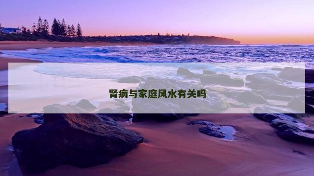 肾病与家庭风水有关吗