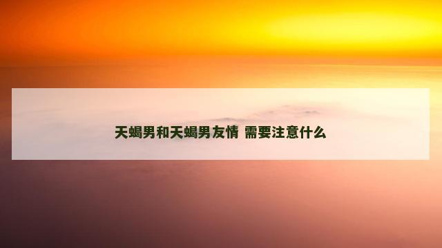 天蝎男和天蝎男友情 需要注意什么