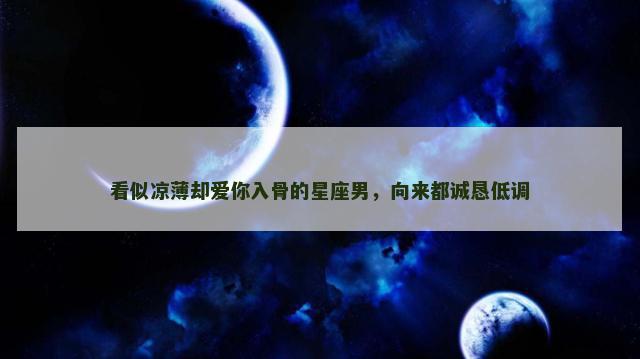 看似凉薄却爱你入骨的星座男，向来都诚恳低调