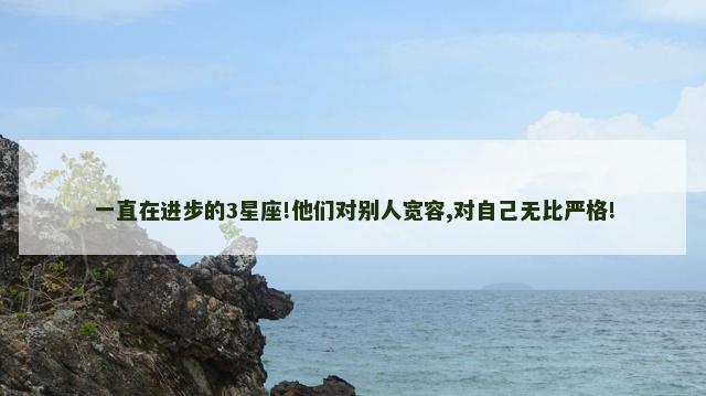 一直在进步的3星座!他们对别人宽容,对自己无比严格!