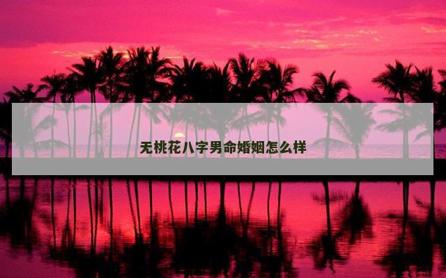 无桃花八字男命婚姻怎么样