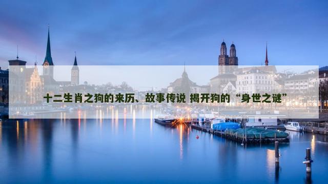 十二生肖之狗的来历、故事传说 揭开狗的“身世之谜”