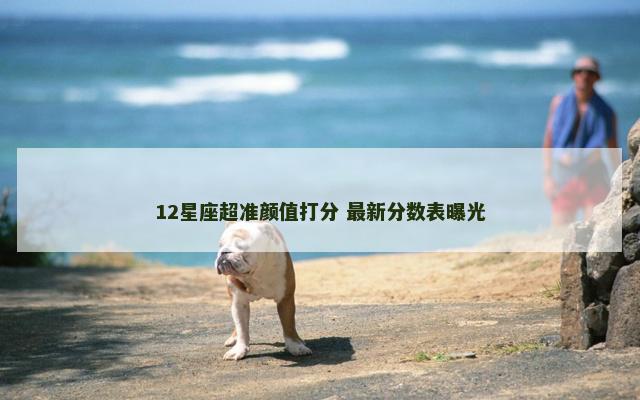 12星座超准颜值打分 最新分数表曝光