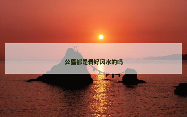 公墓都是看好风水的吗