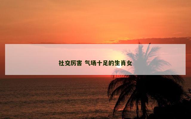 社交厉害 气场十足的生肖女