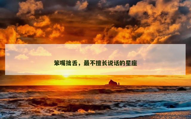 笨嘴拙舌，最不擅长说话的星座
