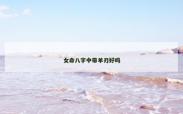 女命八字中带羊刃好吗