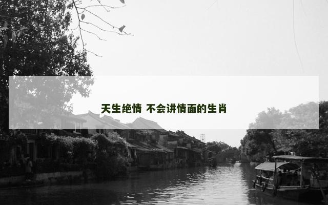 天生绝情 不会讲情面的生肖