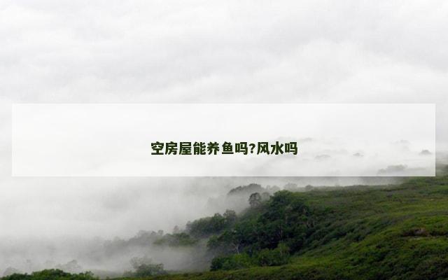 空房屋能养鱼吗?风水吗
