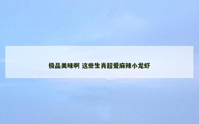 极品美味啊 这些生肖超爱麻辣小龙虾