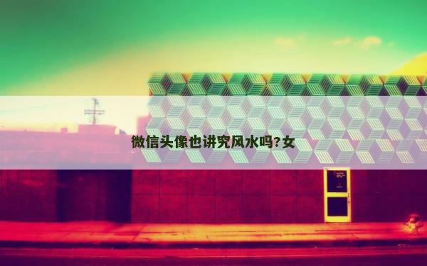 微信头像也讲究风水吗?女