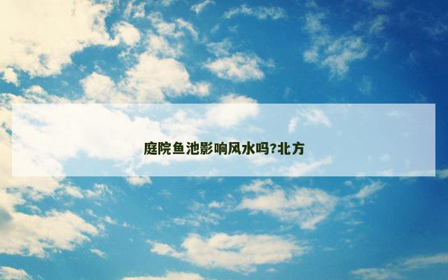 庭院鱼池影响风水吗?北方