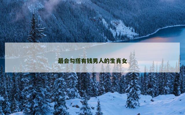 最会勾搭有钱男人的生肖女