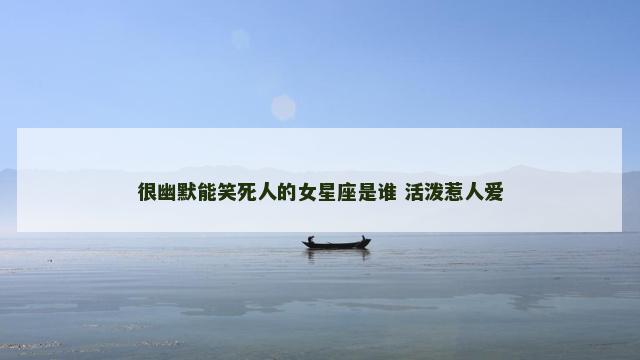很幽默能笑死人的女星座是谁 活泼惹人爱