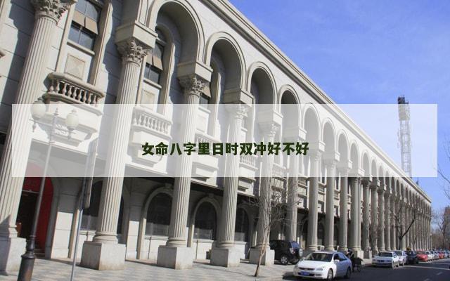 女命八字里日时双冲好不好