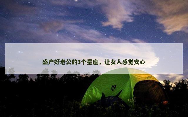 盛产好老公的3个星座，让女人感觉安心