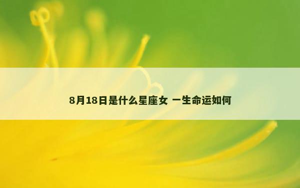 8月18日是什么星座女 一生命运如何