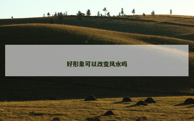 好形象可以改变风水吗
