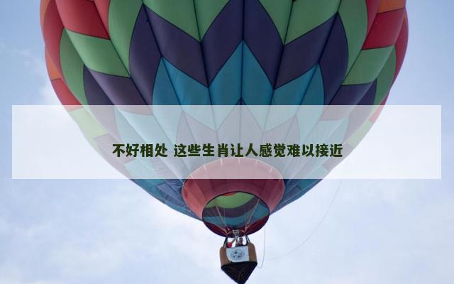 不好相处 这些生肖让人感觉难以接近
