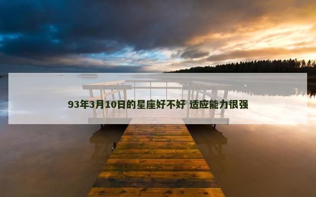 93年3月10日的星座好不好 适应能力很强