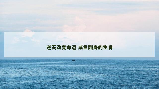 逆天改变命运 咸鱼翻身的生肖