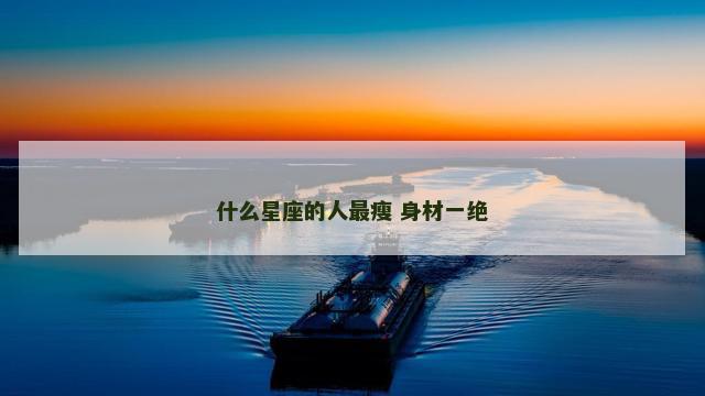 什么星座的人最瘦 身材一绝