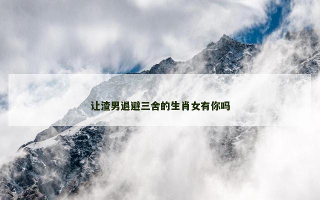 让渣男退避三舍的生肖女有你吗
