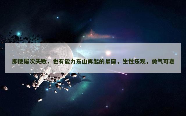 即便屡次失败，也有能力东山再起的星座，生性乐观，勇气可嘉