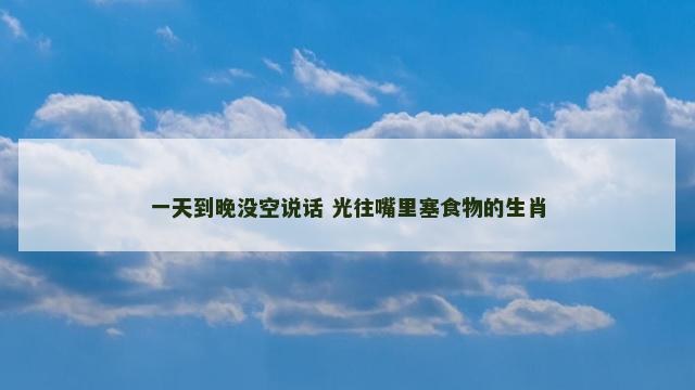 一天到晚没空说话 光往嘴里塞食物的生肖
