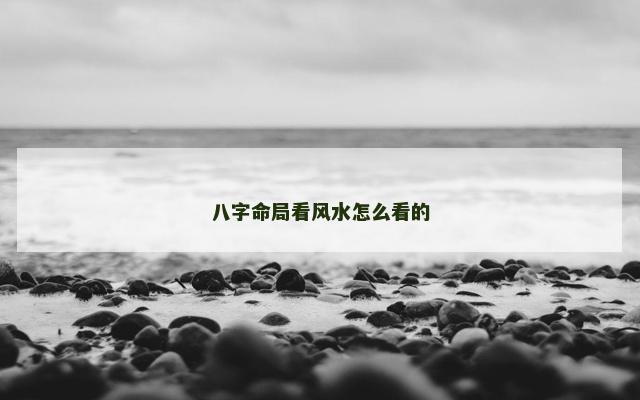 八字命局看风水怎么看的