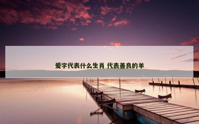 爱字代表什么生肖 代表善良的羊