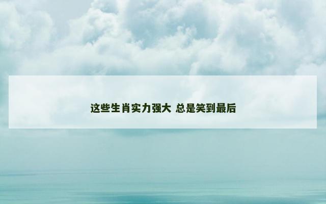 这些生肖实力强大 总是笑到最后