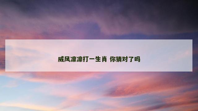 威风凛凛打一生肖 你猜对了吗