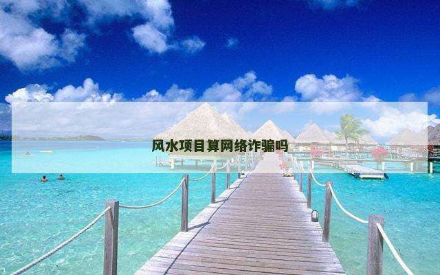 风水项目算网络诈骗吗