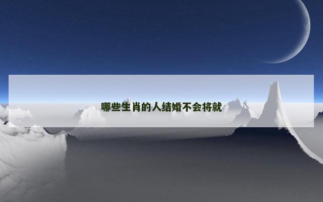 哪些生肖的人结婚不会将就