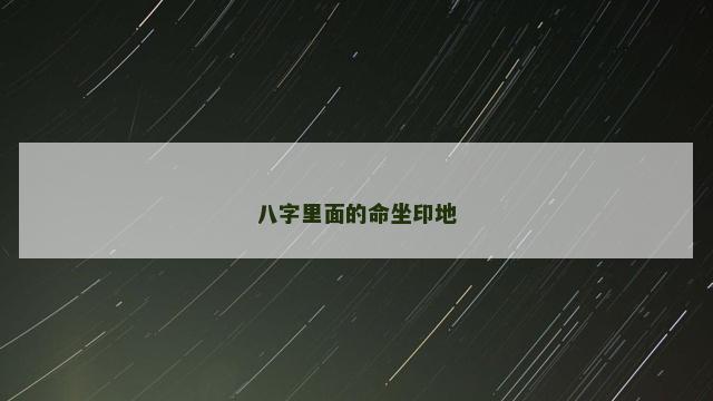 八字里面的命坐印地