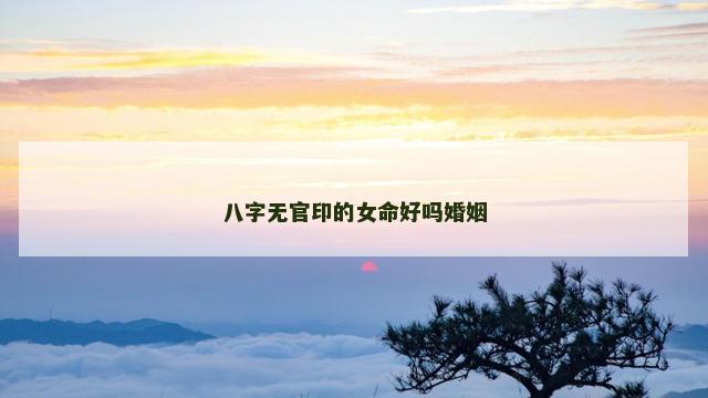 八字无官印的女命好吗婚姻