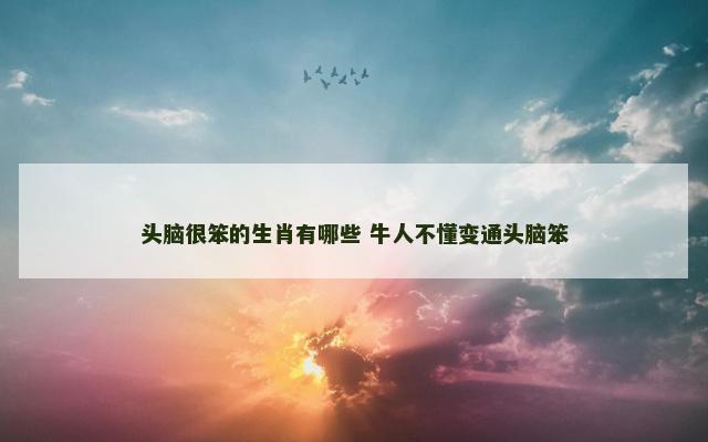 头脑很笨的生肖有哪些 牛人不懂变通头脑笨