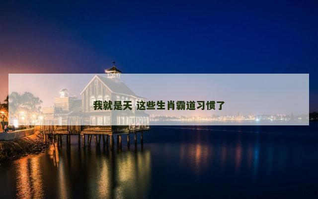 我就是天 这些生肖霸道习惯了