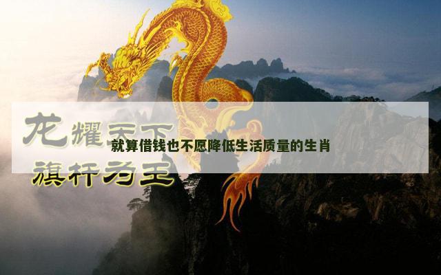 就算借钱也不愿降低生活质量的生肖