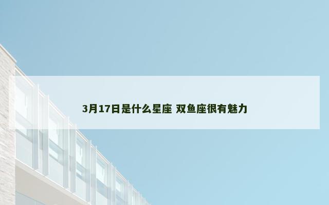 3月17日是什么星座 双鱼座很有魅力